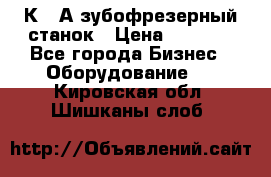 5К328А зубофрезерный станок › Цена ­ 1 000 - Все города Бизнес » Оборудование   . Кировская обл.,Шишканы слоб.